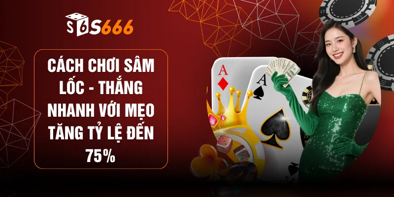 Cách Chơi Sâm Lốc - Thắng Nhanh Với Mẹo Tăng Tỷ Lệ Đến 75%