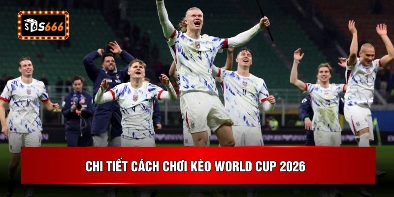 Chi tiết cách chơi kèo World Cup 2026 