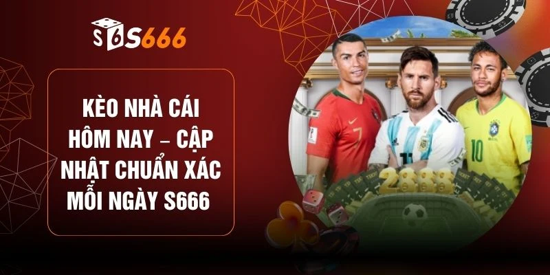 Kèo Nhà Cái Hôm Nay – Cập Nhật Chuẩn Xác Mỗi Ngày S666 