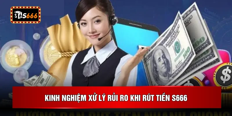 Kinh nghiệm xử lý rủi ro khi rút tiền S666