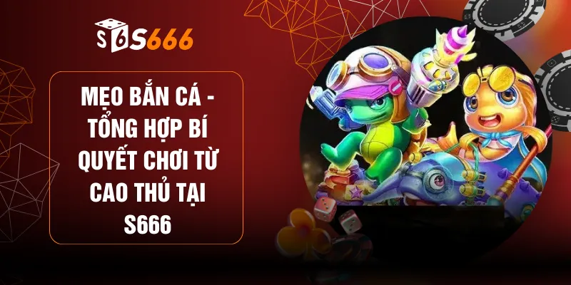 Mẹo Bắn Cá - Tổng Hợp Bí Quyết Chơi Từ Cao Thủ Tại S666