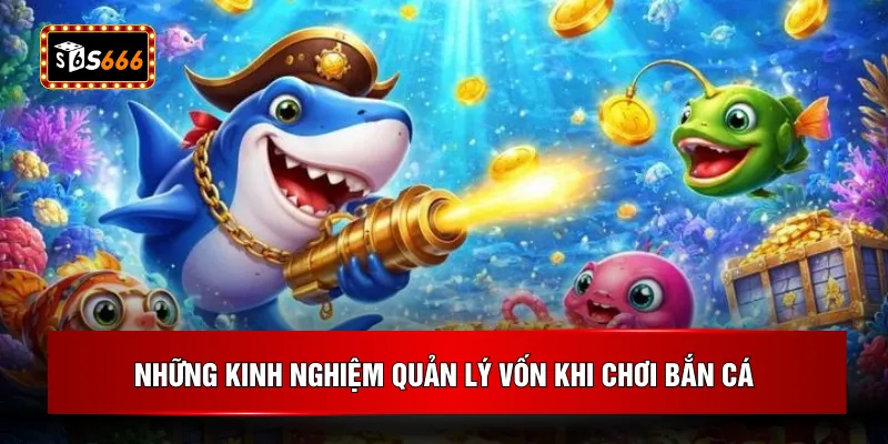 Những kinh nghiệm quản lý vốn khi chơi bắn cá