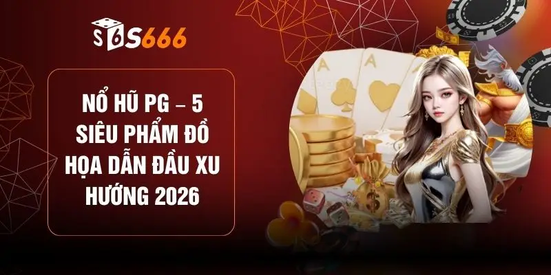 Nổ Hũ PG – 5 Siêu Phẩm Đồ Họa Dẫn Đầu Xu Hướng 2026