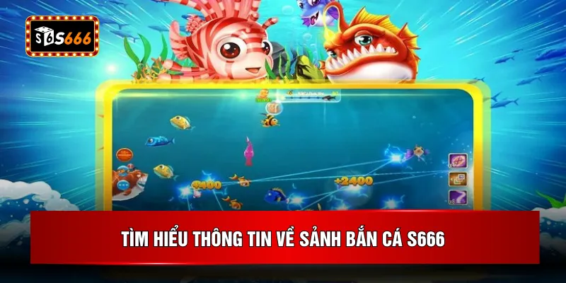 Tìm hiểu thông tin về sảnh bắn cá S666