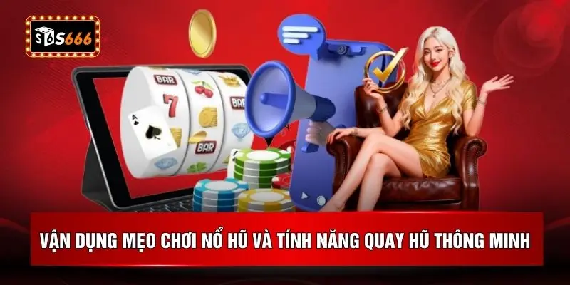 Vận dụng mẹo chơi nổ hũ và tính năng quay hũ thông minh