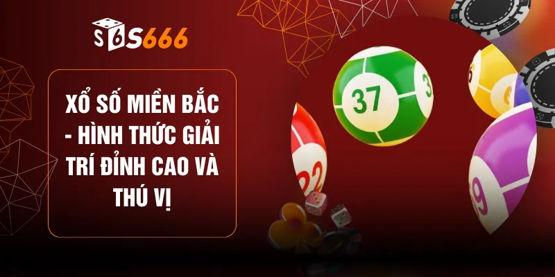Xổ Số Miền Bắc - Hình Thức Giải Trí Đỉnh Cao Và Thú Vị